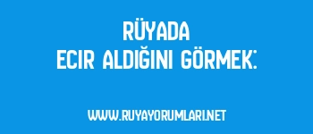 Rüyada Ecir Aldığını Görmek: