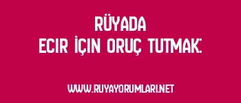 Rüyada Ecir İçin Oruç Tutmak: