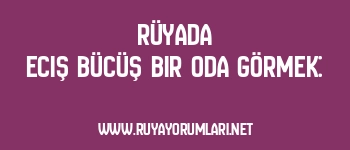 Rüyada Eciş Bücüş Bir Oda Görmek: