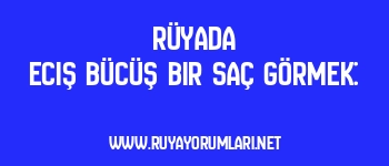 Rüyada Eciş Bücüş Bir Saç Görmek: