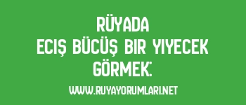 Rüyada Eciş Bücüş Bir Yiyecek Görmek: