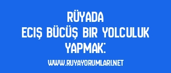 Rüyada Eciş Bücüş Bir Yolculuk Yapmak: