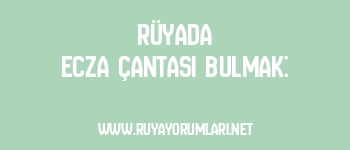 Rüyada Ecza Çantası Bulmak: