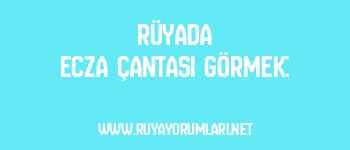 Rüyada Ecza Çantası Görmek: