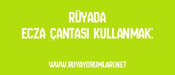 Rüyada Ecza Çantası Kullanmak: