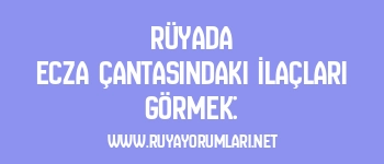 Rüyada Ecza Çantasındaki İlaçları Görmek: