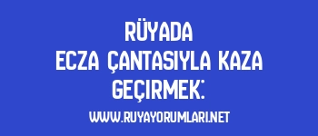 Rüyada Ecza Çantasıyla Kaza Geçirmek:
