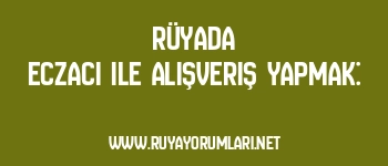 Rüyada Eczacı ile Alışveriş Yapmak: