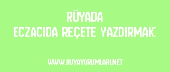 Rüyada Eczacıda Reçete Yazdırmak: