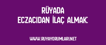 Rüyada Eczacıdan İlaç Almak: