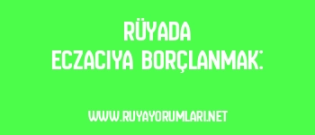 Rüyada Eczacıya Borçlanmak: