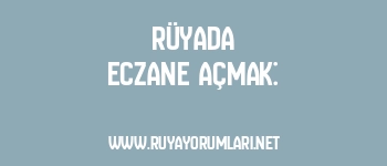 Rüyada Eczane Açmak: