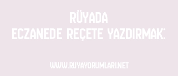 Rüyada Eczanede Reçete Yazdırmak: