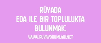 Rüyada Eda ile Bir Toplulukta Bulunmak: