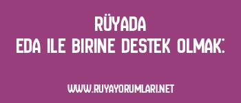 Rüyada Eda ile Birine Destek Olmak: