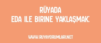 Rüyada Eda ile Birine Yaklaşmak: