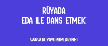 Rüyada Eda ile Dans Etmek:
