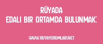 Rüyada Edalı Bir Ortamda Bulunmak: