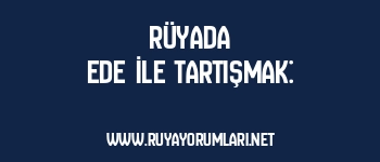 Rüyada Ede İle Tartışmak: