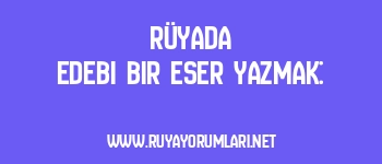 Rüyada Edebi Bir Eser Yazmak: