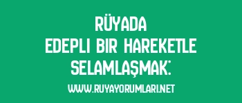 Rüyada Edepli Bir Hareketle Selamlaşmak: