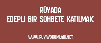 Rüyada Edepli Bir Sohbete Katılmak: