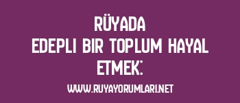 Rüyada Edepli Bir Toplum Hayal Etmek: