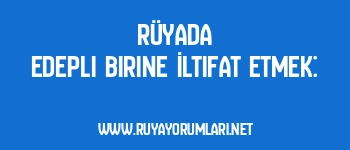 Rüyada Edepli Birine İltifat Etmek: