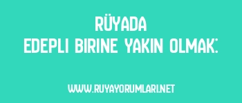 Rüyada Edepli Birine Yakın Olmak: