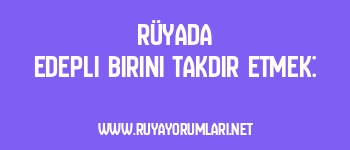 Rüyada Edepli Birini Takdir Etmek: