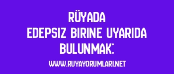 Rüyada Edepsiz Birine Uyarıda Bulunmak: