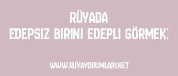 Rüyada Edepsiz Birini Edepli Görmek: