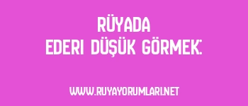 Rüyada Ederi Düşük Görmek: