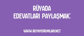 Rüyada Edevatları Paylaşmak: