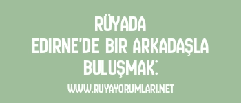 Rüyada Edirne’de Bir Arkadaşla Buluşmak: