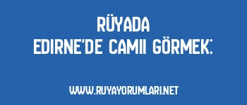 Rüyada Edirne’de Camii Görmek: