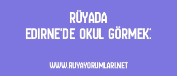 Rüyada Edirne’de Okul Görmek: