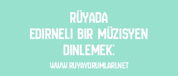 Rüyada Edirneli Bir Müzisyen Dinlemek: