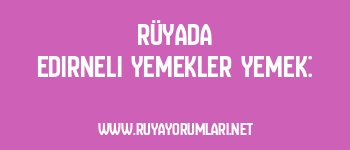 Rüyada Edirneli Yemekler Yemek: