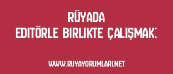 Rüyada Editörle Birlikte Çalışmak: