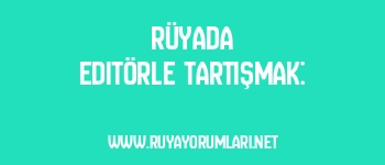 Rüyada Editörle Tartışmak: