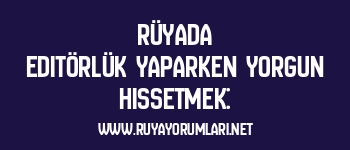 Rüyada Editörlük Yaparken Yorgun Hissetmek: