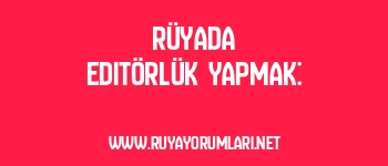 Rüyada Editörlük Yapmak: