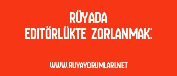 Rüyada Editörlükte Zorlanmak: