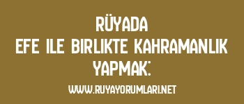 Rüyada Efe ile Birlikte Kahramanlık Yapmak: