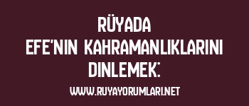 Rüyada Efe’nin Kahramanlıklarını Dinlemek: