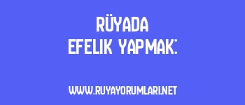 Rüyada Efelik Yapmak: