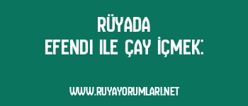 Rüyada Efendi ile Çay İçmek: