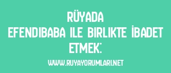Rüyada Efendibaba ile Birlikte İbadet Etmek: