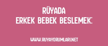 Rüyada Erkek Bebek Beslemek: